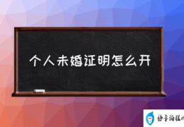 个人未婚证明怎么开(未婚证明是什么？)