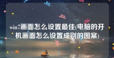 win7画面怎么设置最佳(电脑的开机画面怎么设置成别的图案)