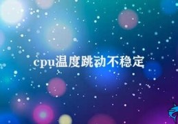 cpu温度跳动不稳定(如何解决CPU温度跳动不稳定问题)