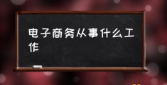 电子商务主要学什么？(电子商务从事什么工作)