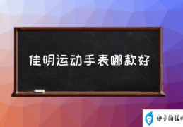 佳明运动手表哪款好(佳明手表有几种？)