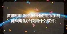 黄油相机怎么做长图拼接(手机剪辑电影片段用什么软件)