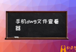 什么软件能打开DWG类文件？(手机dwg文件查看器)