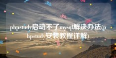 phpstudy启动不了mysql解决办法(phpstudy安装教程详解)