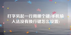 打字另起一行用哪个键(手机输入法没有换行键怎么设置)