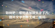 如何把二维码添加到文字下方(图片文字怎样生成二维码)