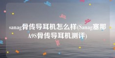 sanag骨传导耳机怎么样(Sanag塞那A9S骨传导耳机测评)