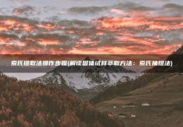 解读固体试样萃取方法：索氏抽提法(索氏提取法操作步骤)