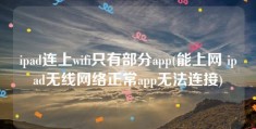 ipad连上wifi只有部分app(能上网 ipad无线网络正常app无法连接)