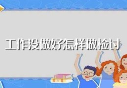 工作没做好怎样做检讨(检讨要怎么写)