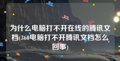 为什么电脑打不开在线的腾讯文档(360电脑打不开腾讯文档怎么回事)