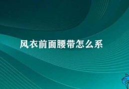 风衣前面腰带怎么系(穿上风衣如何系好前面的腰带)