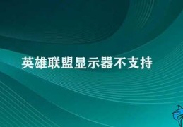 英雄联盟显示器不支持(显示器不支持英雄联盟游戏怎么办)