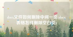 docx文件如何删除中间一页(docx表格怎样删除空白页)