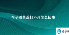 车子引擎盖打不开怎么回事(如何排查引擎盖打不开的故障)