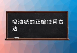 吸油纸的正确使用方法(吸油纸的原理是什么？)