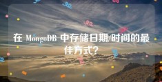 在 MongoDB 中存储日期/时间的最佳方式？