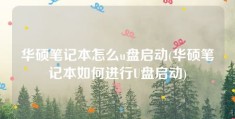 华硕笔记本怎么u盘启动(华硕笔记本如何进行U盘启动)