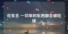 在东北 一切笨的东西都会被吃掉