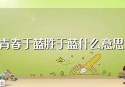 青春于蓝胜于蓝什么意思(青春于蓝胜于蓝典故)