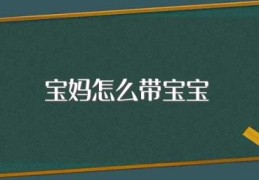 宝妈怎么带宝宝(宝妈带宝宝的方法)