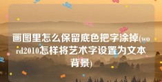 画图里怎么保留底色把字涂掉(word2010怎样将艺术字设置为文本背景)