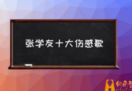 张学友十大伤感歌(张学友的歌曲十首经典？)