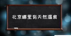 北京泡温泉的好去处？(北京哪里有天然温泉)