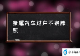 亲属汽车过户不换牌照(车牌过户给亲属的条件？)