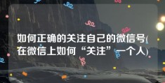 如何正确的关注自己的微信号(在微信上如何“关注”一个人)