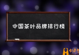 中国十大顶尖茶叶分别是什么？(中国茶叶品牌排行榜)