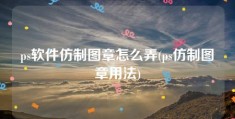 ps软件仿制图章怎么弄(ps仿制图章用法)