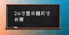 长宽 24寸是多大尺寸？(24寸显示器尺寸)