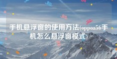 手机悬浮窗的使用方法(oppoa56手机怎么悬浮窗模式)