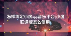 怎样绑定小度app音乐平台(小度联通版怎么使用)