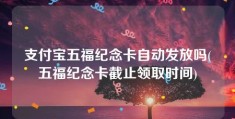 支付宝五福纪念卡自动发放吗(五福纪念卡截止领取时间)