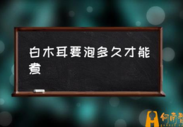 白玉耳与白木耳区别？(白木耳要泡多久才能煮)