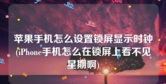 苹果手机怎么设置锁屏显示时钟(iPhone手机怎么在锁屏上看不见星期啊)