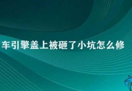 车引擎盖上被砸了小坑怎么修(车引擎盖小坑修补技巧)