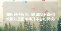 如何保持智能门锁始终不锁(指纹锁从里面手动开不自动反锁)