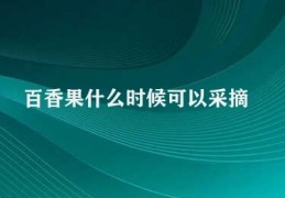 百香果什么时候可以采摘(百香果成熟判断)