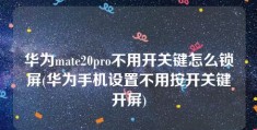 华为mate20pro不用开关键怎么锁屏(华为手机设置不用按开关键开屏)