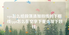 wps怎么给段落添加双线的下框线(ppt怎么在文字下重点加下划线)