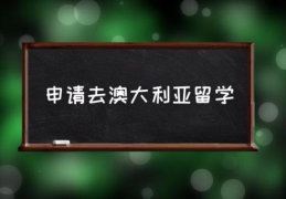 申请去澳大利亚留学(澳大利亚留学条件是什么?)