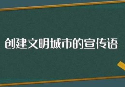 创建文明城市的宣传语(有什么创建文明城市的宣传语)