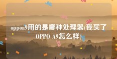 oppoa9用的是哪种处理器(我买了OPPO A9怎么样)