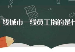 所谓一线城市一线员工指的是什么意思(一线城市一线员工简单介绍)