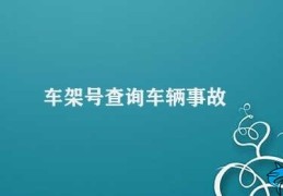 车架号查询车辆事故(如何通过车架号查询车辆事故信息)