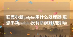 联想小新padplus用什么处理器(联想小新padplus没有防误触功能吗)