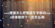 word里面怎么把整段文字移动(word段落跑到下一页怎么调)